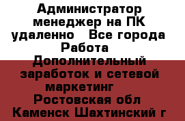 Администратор-менеджер на ПК удаленно - Все города Работа » Дополнительный заработок и сетевой маркетинг   . Ростовская обл.,Каменск-Шахтинский г.